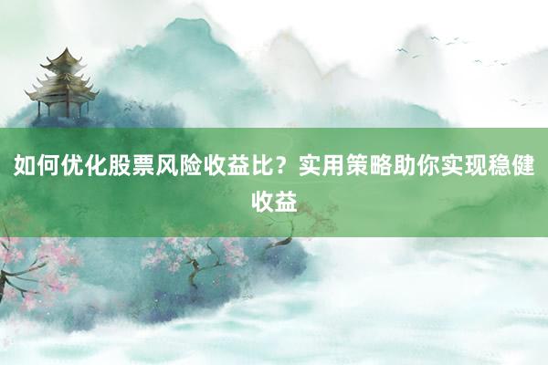 如何优化股票风险收益比？实用策略助你实现稳健收益