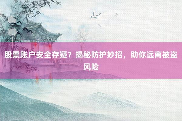 股票账户安全存疑？揭秘防护妙招，助你远离被盗风险