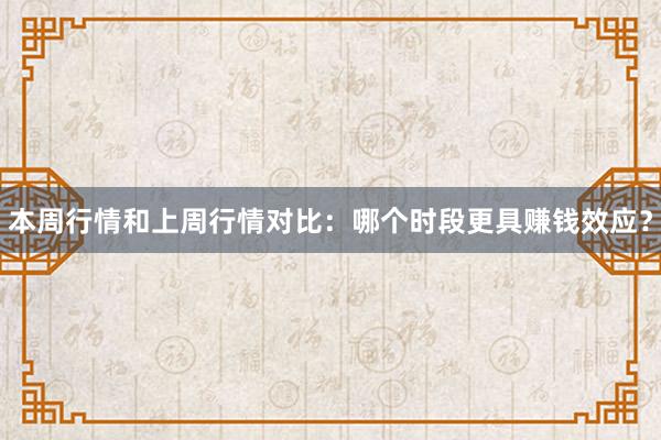 本周行情和上周行情对比：哪个时段更具赚钱效应？
