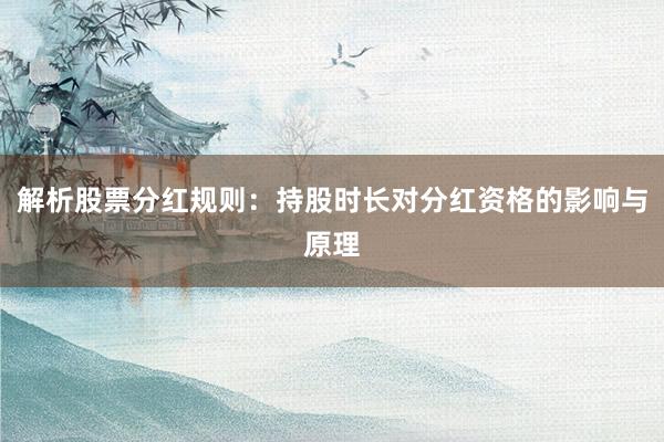 解析股票分红规则：持股时长对分红资格的影响与原理