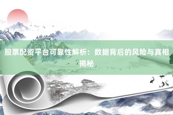 股票配资平台可靠性解析：数据背后的风险与真相揭秘