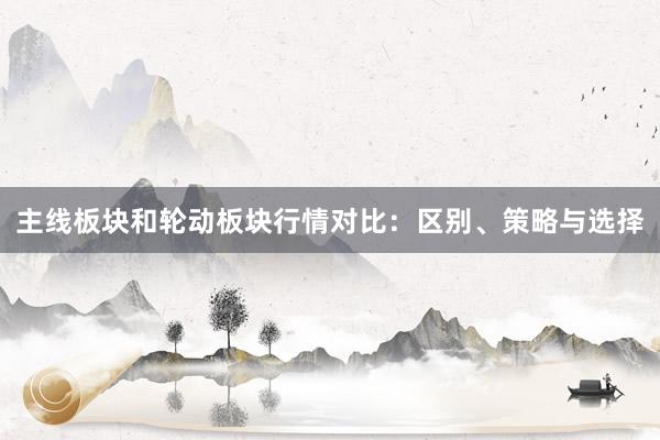 主线板块和轮动板块行情对比：区别、策略与选择