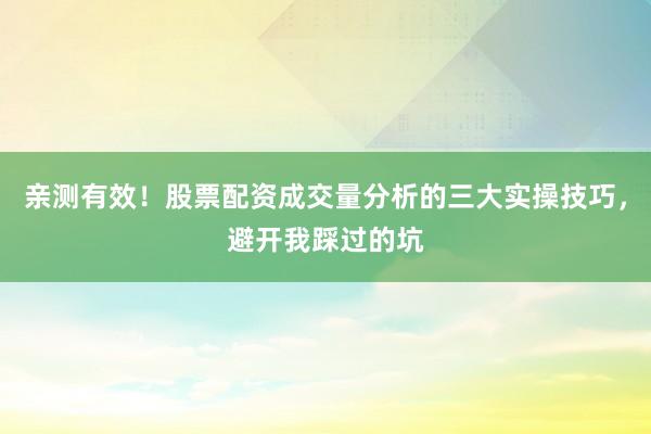 亲测有效！股票配资成交量分析的三大实操技巧，避开我踩过的坑