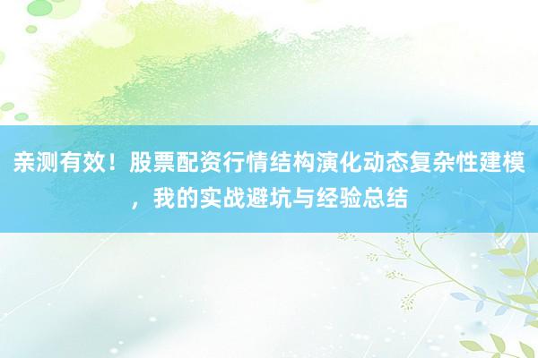 亲测有效！股票配资行情结构演化动态复杂性建模，我的实战避坑与经验总结