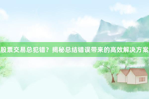 股票交易总犯错？揭秘总结错误带来的高效解决方案