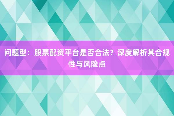 问题型：股票配资平台是否合法？深度解析其合规性与风险点
