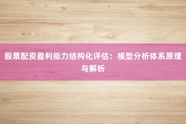 股票配资盈利能力结构化评估：模型分析体系原理与解析