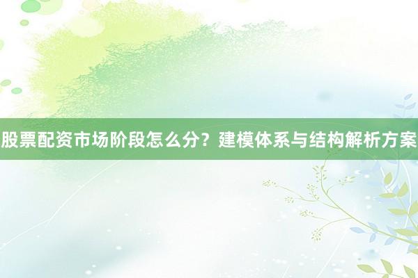 股票配资市场阶段怎么分？建模体系与结构解析方案