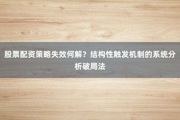 股票配资策略失效何解？结构性触发机制的系统分析破局法