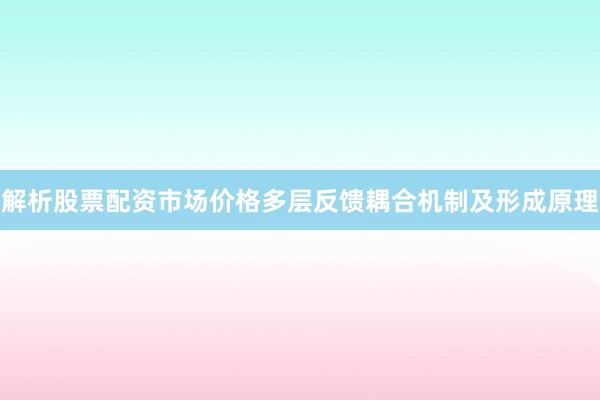 解析股票配资市场价格多层反馈耦合机制及形成原理