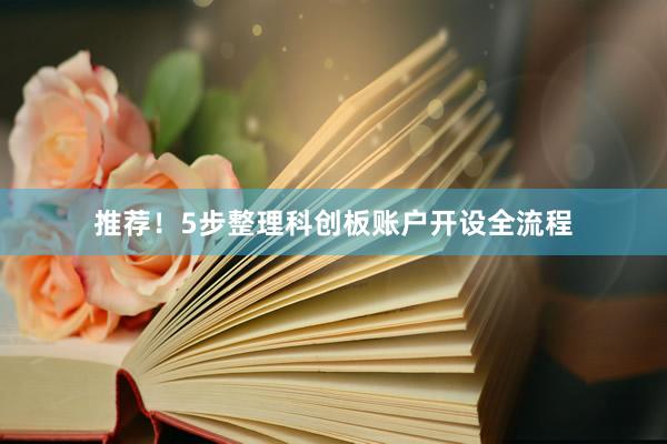 推荐！5步整理科创板账户开设全流程