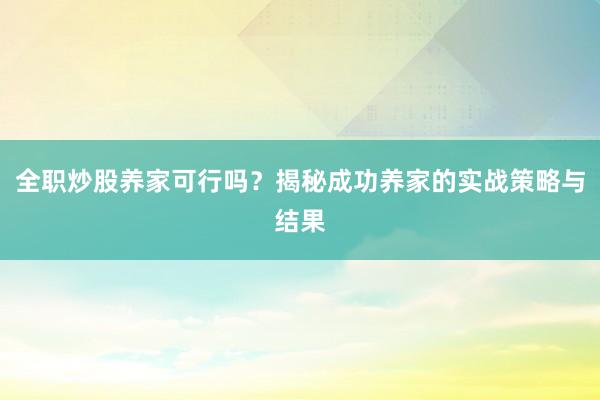 全职炒股养家可行吗？揭秘成功养家的实战策略与结果