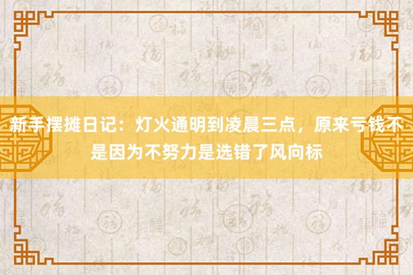 新手摆摊日记：灯火通明到凌晨三点，原来亏钱不是因为不努力是选错了风向标