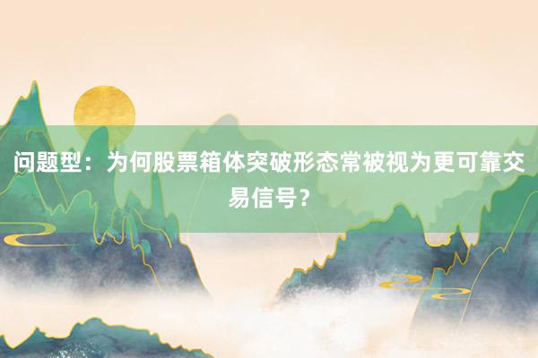问题型：为何股票箱体突破形态常被视为更可靠交易信号？