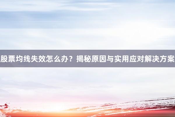 股票均线失效怎么办？揭秘原因与实用应对解决方案