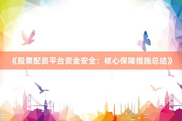 《股票配资平台资金安全：核心保障措施总结》