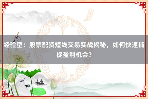 经验型：股票配资短线交易实战揭秘，如何快速捕捉盈利机会？