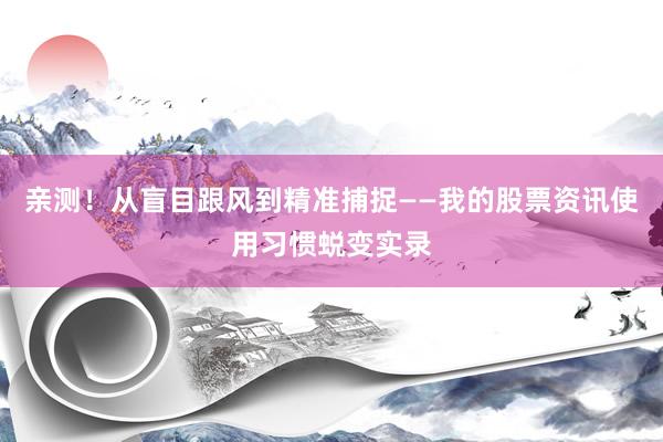 亲测！从盲目跟风到精准捕捉——我的股票资讯使用习惯蜕变实录