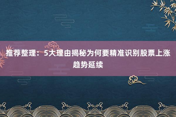 推荐整理：5大理由揭秘为何要精准识别股票上涨趋势延续