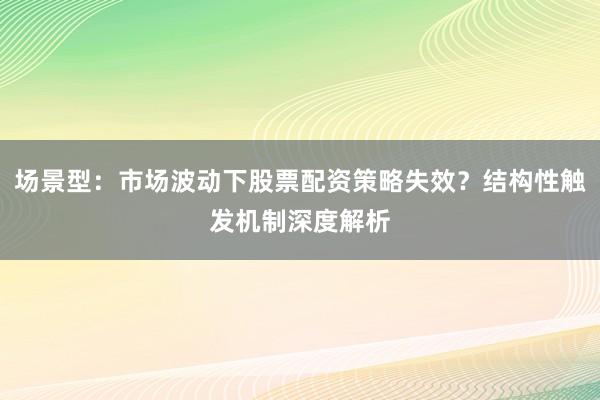 场景型：市场波动下股票配资策略失效？结构性触发机制深度解析