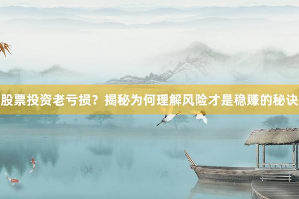 股票投资老亏损？揭秘为何理解风险才是稳赚的秘诀