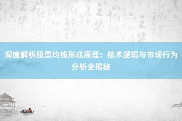 深度解析股票均线形成原理：技术逻辑与市场行为分析全揭秘