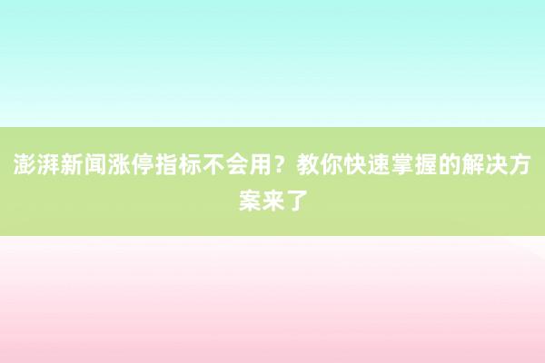 澎湃新闻涨停指标不会用？教你快速掌握的解决方案来了