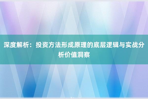 深度解析：投资方法形成原理的底层逻辑与实战分析价值洞察
